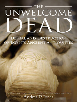 cover image of The Unwelcome Dead: Denial and Destruction of Egypt's Ancient Antiquities